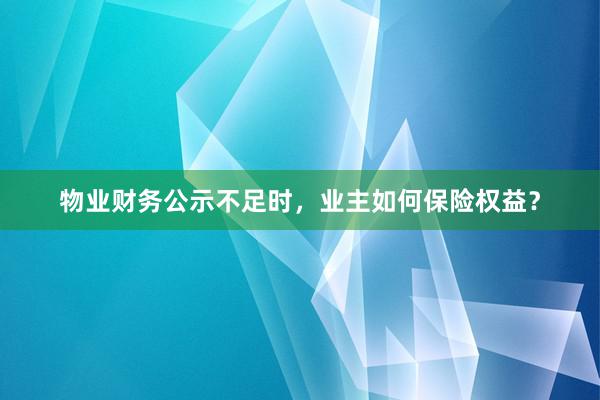 物业财务公示不足时，业主如何保险权益？
