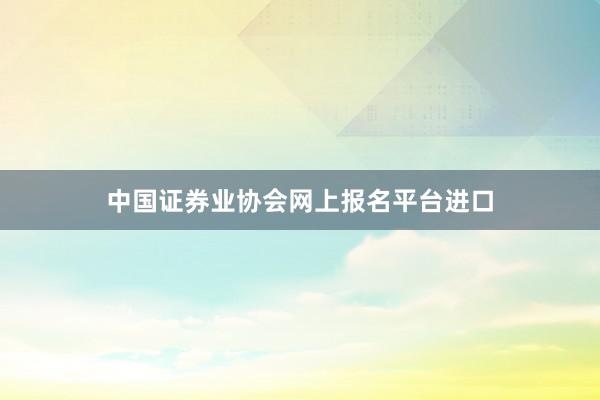 中国证券业协会网上报名平台进口