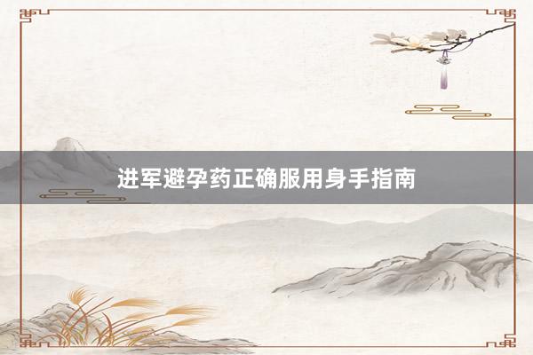 进军避孕药正确服用身手指南