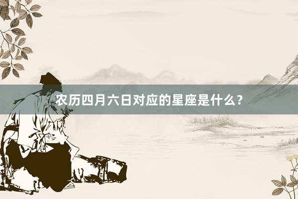 农历四月六日对应的星座是什么？