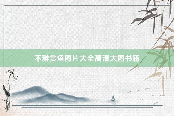 不雅赏鱼图片大全高清大图书籍