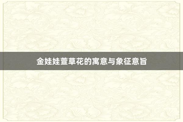 金娃娃萱草花的寓意与象征意旨