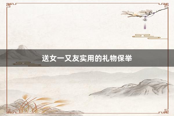 送女一又友实用的礼物保举